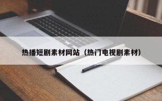 五指山热播短剧素材网站（热门电视剧素材）