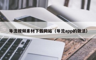 五指山导流视频素材下载网站（导流app的做法）