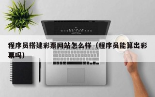 五指山程序员搭建彩票网站怎么样（程序员能算出彩票吗）