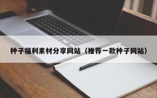 五指山种子福利素材分享网站（推荐一款种子网站）