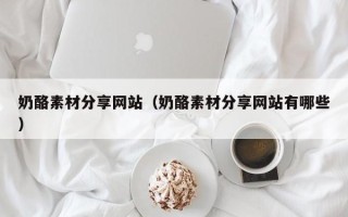 五指山奶酪素材分享网站（奶酪素材分享网站有哪些）