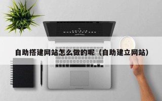 五指山自助搭建网站怎么做的呢（自助建立网站）