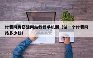 五指山付费网页搭建网站教程手机版（做一个付费网站多少钱）