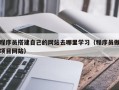 五指山程序员搭建自己的网站去哪里学习（程序员做项目网站）