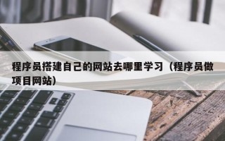 五指山程序员搭建自己的网站去哪里学习（程序员做项目网站）